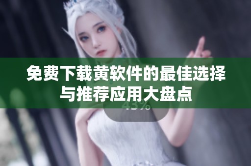 免费下载黄软件的最佳选择与推荐应用大盘点