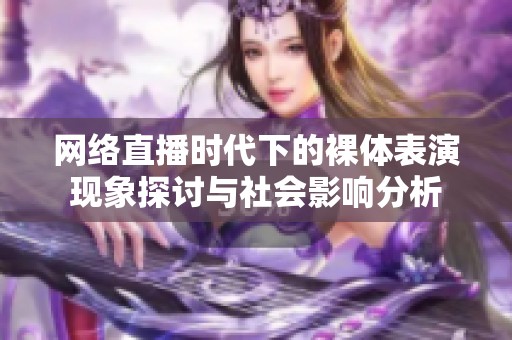 网络直播时代下的裸体表演现象探讨与社会影响分析