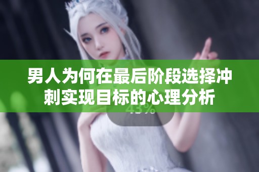 男人为何在最后阶段选择冲刺实现目标的心理分析