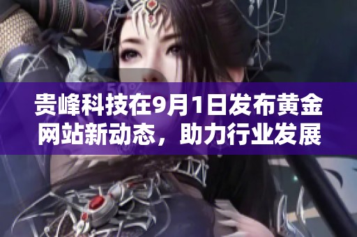 贵峰科技在9月1日发布黄金网站新动态，助力行业发展与创新