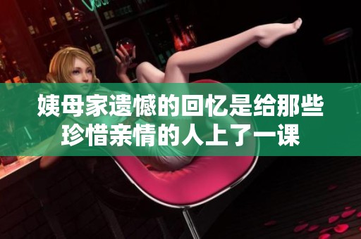 姨母家遗憾的回忆是给那些珍惜亲情的人上了一课