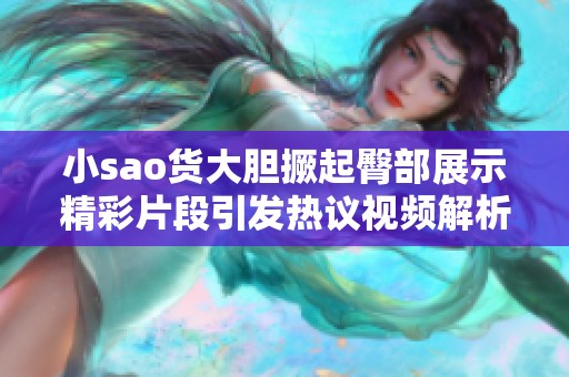 小sao货大胆撅起臀部展示精彩片段引发热议视频解析