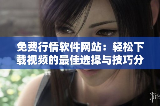 免费行情软件网站：轻松下载视频的最佳选择与技巧分享