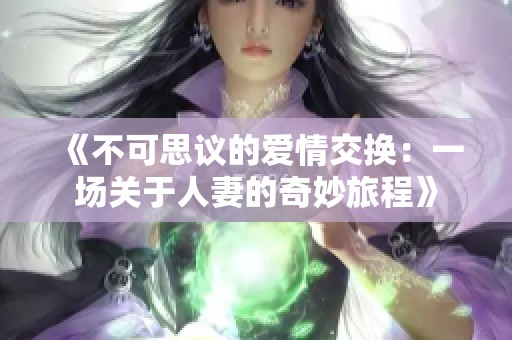 《不可思议的爱情交换：一场关于人妻的奇妙旅程》