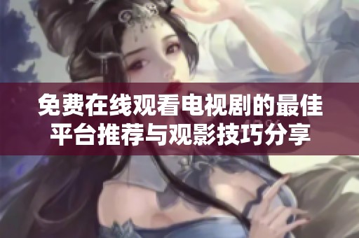 免费在线观看电视剧的最佳平台推荐与观影技巧分享
