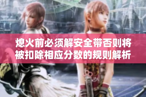 熄火前必须解安全带否则将被扣除相应分数的规则解析
