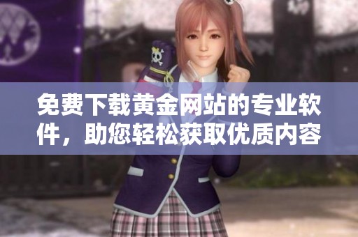免费下载黄金网站的专业软件，助您轻松获取优质内容