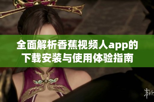 全面解析香蕉视频人app的下载安装与使用体验指南