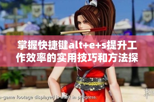掌握快捷键alt+e+s提升工作效率的实用技巧和方法探讨