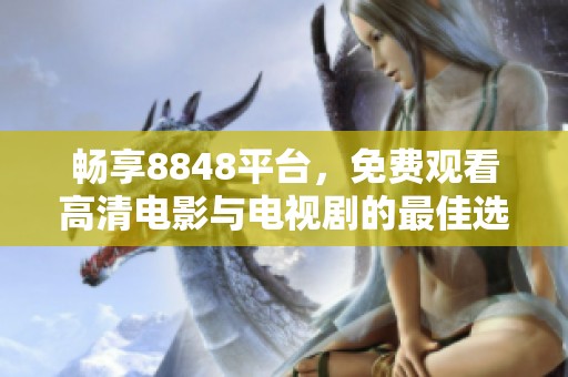 畅享8848平台，免费观看高清电影与电视剧的最佳选择