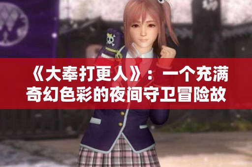 《大奉打更人》：一个充满奇幻色彩的夜间守卫冒险故事解读