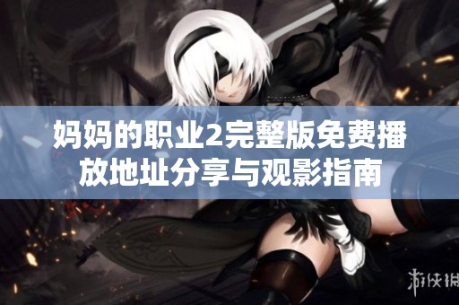 妈妈的职业2完整版免费播放地址分享与观影指南