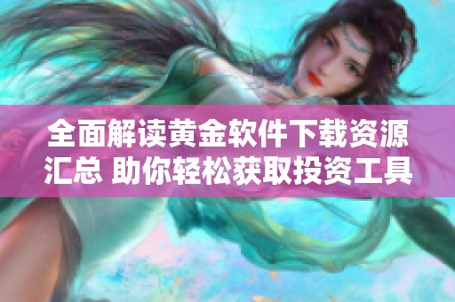全面解读黄金软件下载资源汇总 助你轻松获取投资工具
