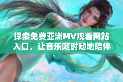 探索免费亚洲MV观看网站入口，让音乐随时随地陪伴你