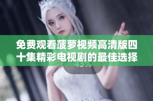免费观看菠萝视频高清版四十集精彩电视剧的最佳选择