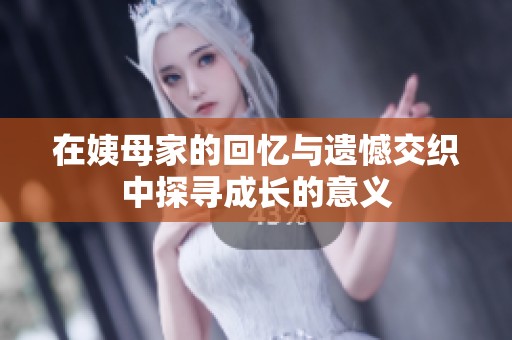在姨母家的回忆与遗憾交织中探寻成长的意义