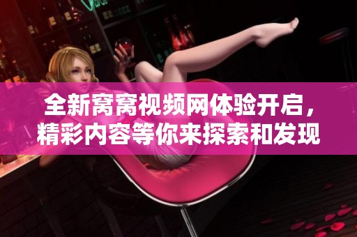 全新窝窝视频网体验开启，精彩内容等你来探索和发现！