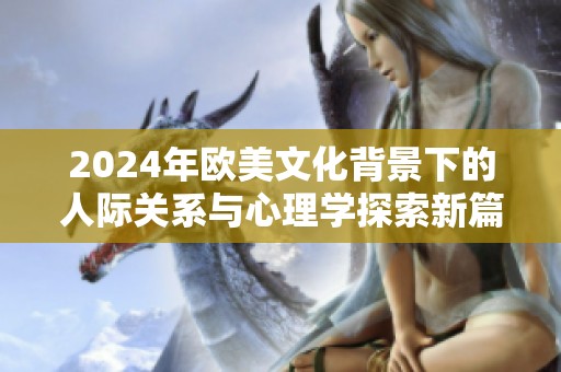 2024年欧美文化背景下的人际关系与心理学探索新篇章