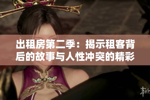出租房第二季：揭示租客背后的故事与人性冲突的精彩剧情
