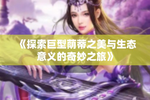 《探索巨型荫蒂之美与生态意义的奇妙之旅》