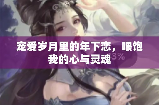 宠爱岁月里的年下恋，喂饱我的心与灵魂