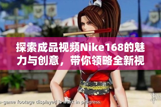 探索成品视频Nike168的魅力与创意，带你领略全新视觉体验