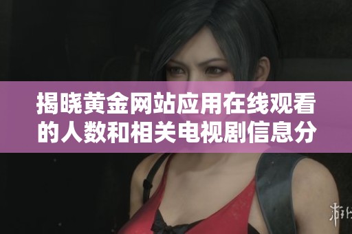 揭晓黄金网站应用在线观看的人数和相关电视剧信息分析