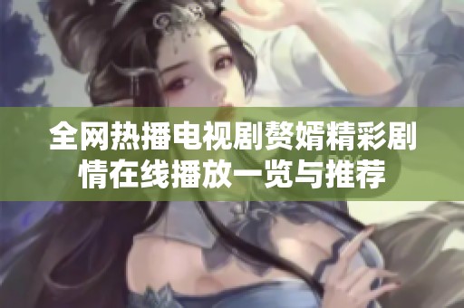全网热播电视剧赘婿精彩剧情在线播放一览与推荐