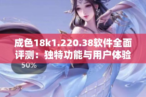 成色18k1.220.38软件全面评测：独特功能与用户体验分析