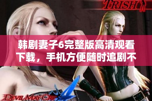 韩剧妻子6完整版高清观看下载，手机方便随时追剧不容错过