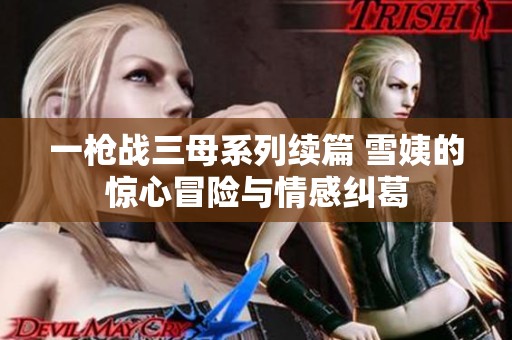一枪战三母系列续篇 雪姨的惊心冒险与情感纠葛