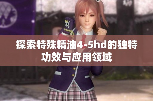 探索特殊精油4-5hd的独特功效与应用领域