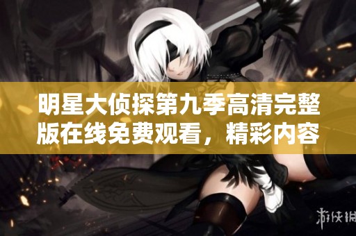 明星大侦探第九季高清完整版在线免费观看，精彩内容不容错过