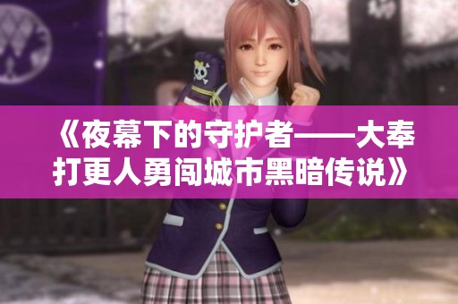 《夜幕下的守护者——大奉打更人勇闯城市黑暗传说》