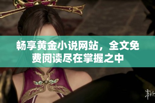 畅享黄金小说网站，全文免费阅读尽在掌握之中