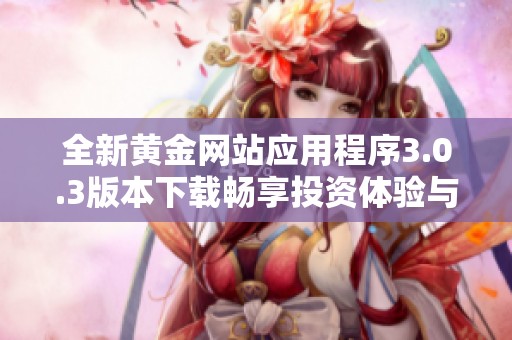 全新黄金网站应用程序3.0.3版本下载畅享投资体验与前沿功能