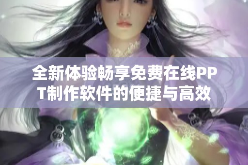 全新体验畅享免费在线PPT制作软件的便捷与高效