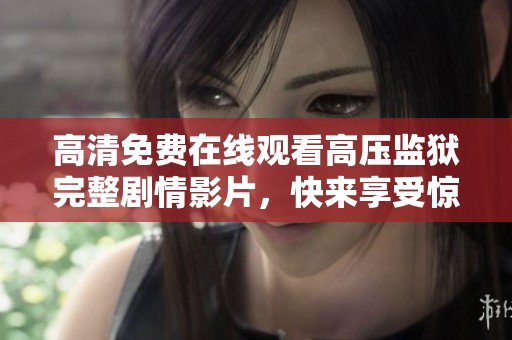 高清免费在线观看高压监狱完整剧情影片，快来享受惊险体验