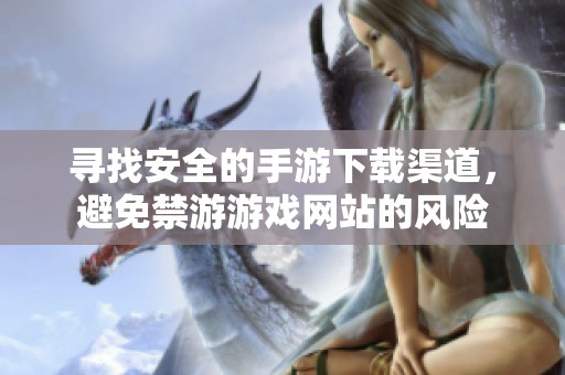 寻找安全的手游下载渠道，避免禁游游戏网站的风险