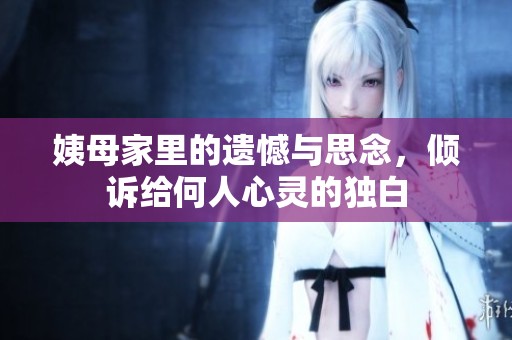 姨母家里的遗憾与思念，倾诉给何人心灵的独白