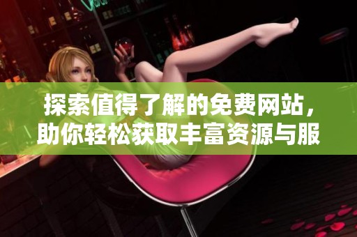 探索值得了解的免费网站，助你轻松获取丰富资源与服务