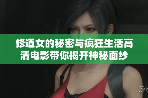 修道女的秘密与疯狂生活高清电影带你揭开神秘面纱