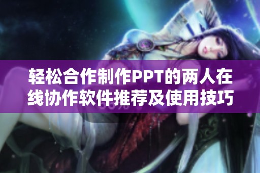 轻松合作制作PPT的两人在线协作软件推荐及使用技巧