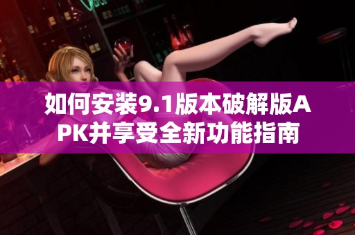 如何安装9.1版本破解版APK并享受全新功能指南