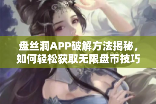 盘丝洞APP破解方法揭秘，如何轻松获取无限盘币技巧详解