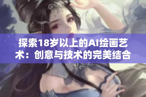 探索18岁以上的AI绘画艺术：创意与技术的完美结合