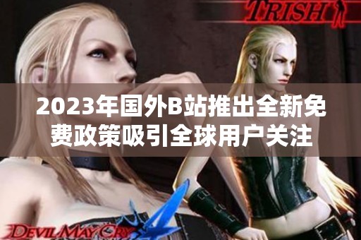 2023年国外B站推出全新免费政策吸引全球用户关注