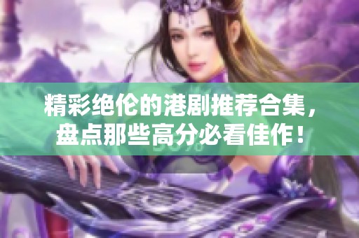 精彩绝伦的港剧推荐合集，盘点那些高分必看佳作！