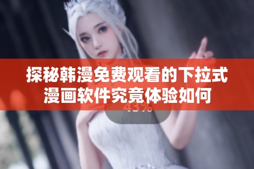 探秘韩漫免费观看的下拉式漫画软件究竟体验如何