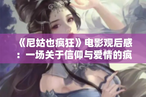 《尼姑也疯狂》电影观后感：一场关于信仰与爱情的疯狂旅程